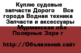 Куплю судовые запчасти Дорого! - Все города Водная техника » Запчасти и аксессуары   . Мурманская обл.,Полярные Зори г.